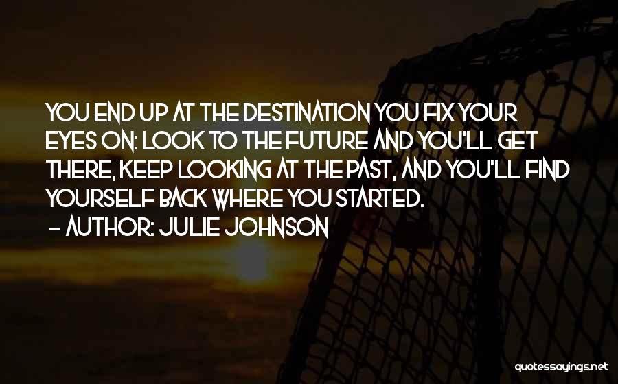 Julie Johnson Quotes: You End Up At The Destination You Fix Your Eyes On: Look To The Future And You'll Get There, Keep