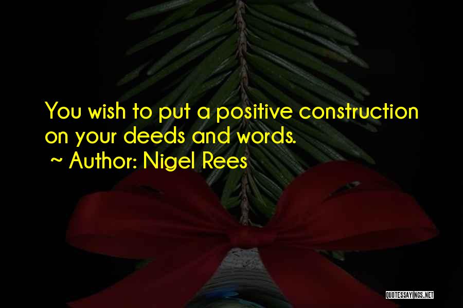 Nigel Rees Quotes: You Wish To Put A Positive Construction On Your Deeds And Words.