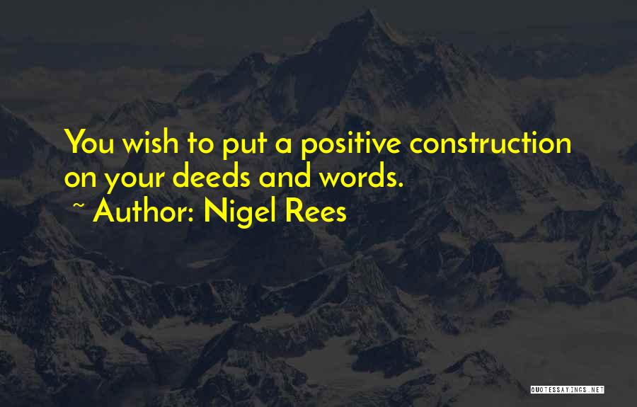 Nigel Rees Quotes: You Wish To Put A Positive Construction On Your Deeds And Words.