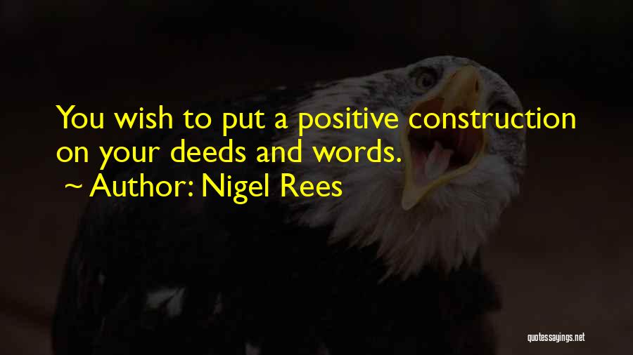 Nigel Rees Quotes: You Wish To Put A Positive Construction On Your Deeds And Words.