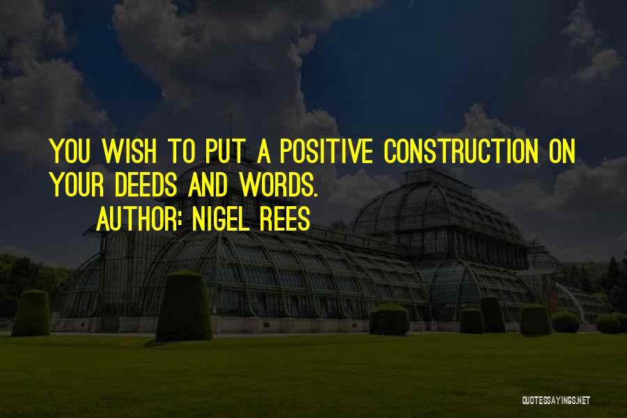 Nigel Rees Quotes: You Wish To Put A Positive Construction On Your Deeds And Words.