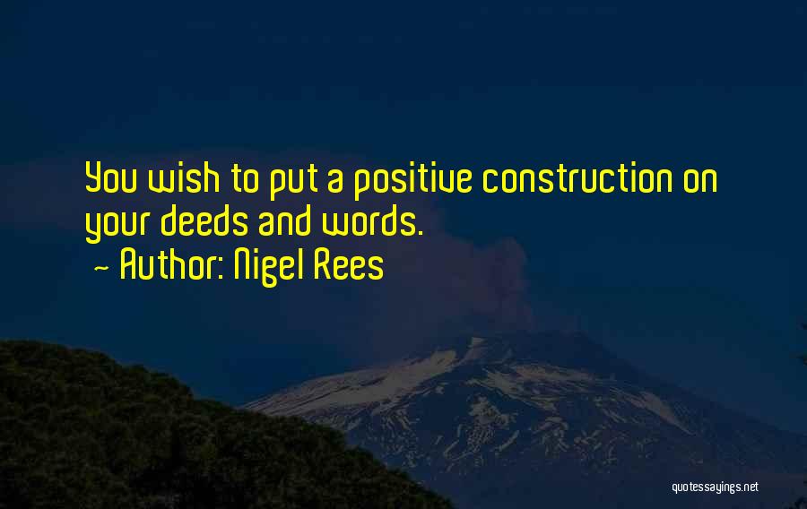 Nigel Rees Quotes: You Wish To Put A Positive Construction On Your Deeds And Words.