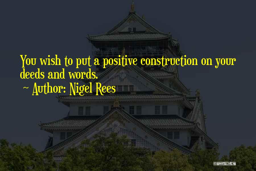Nigel Rees Quotes: You Wish To Put A Positive Construction On Your Deeds And Words.