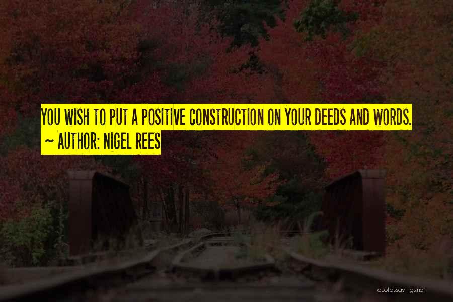 Nigel Rees Quotes: You Wish To Put A Positive Construction On Your Deeds And Words.