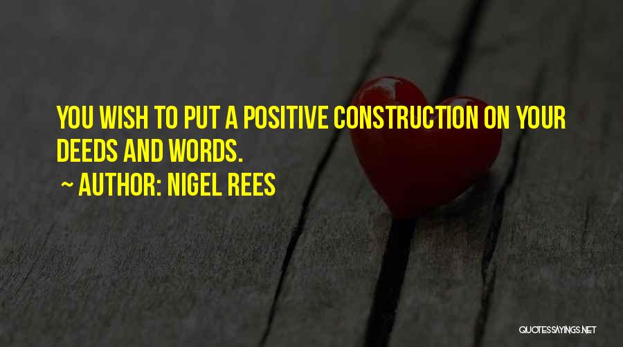 Nigel Rees Quotes: You Wish To Put A Positive Construction On Your Deeds And Words.