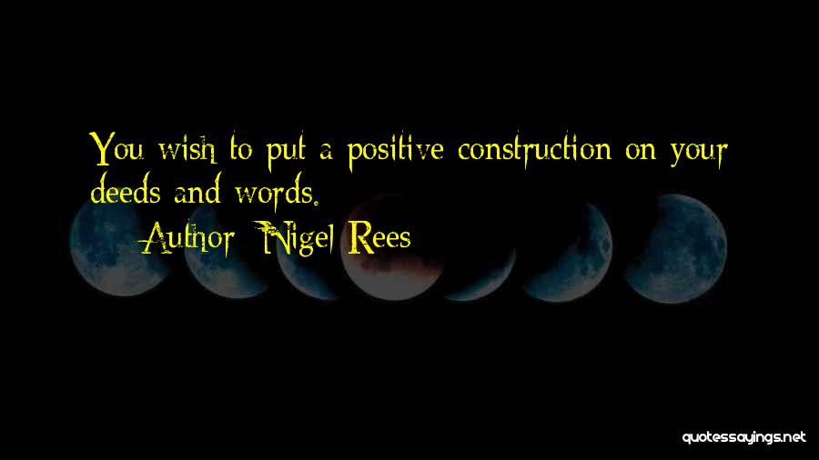 Nigel Rees Quotes: You Wish To Put A Positive Construction On Your Deeds And Words.