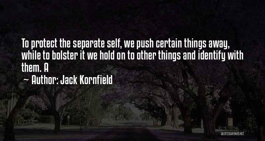 Jack Kornfield Quotes: To Protect The Separate Self, We Push Certain Things Away, While To Bolster It We Hold On To Other Things