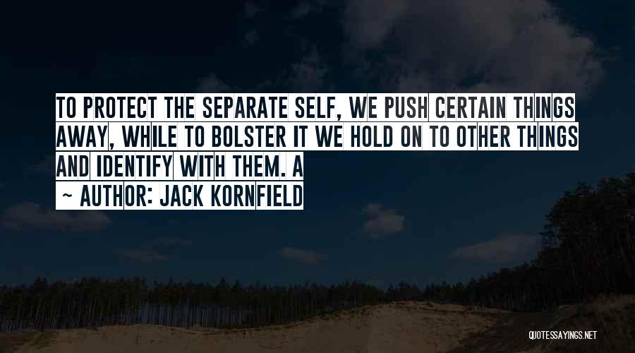 Jack Kornfield Quotes: To Protect The Separate Self, We Push Certain Things Away, While To Bolster It We Hold On To Other Things