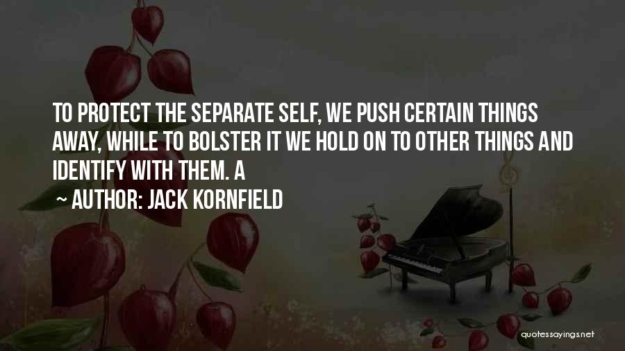 Jack Kornfield Quotes: To Protect The Separate Self, We Push Certain Things Away, While To Bolster It We Hold On To Other Things