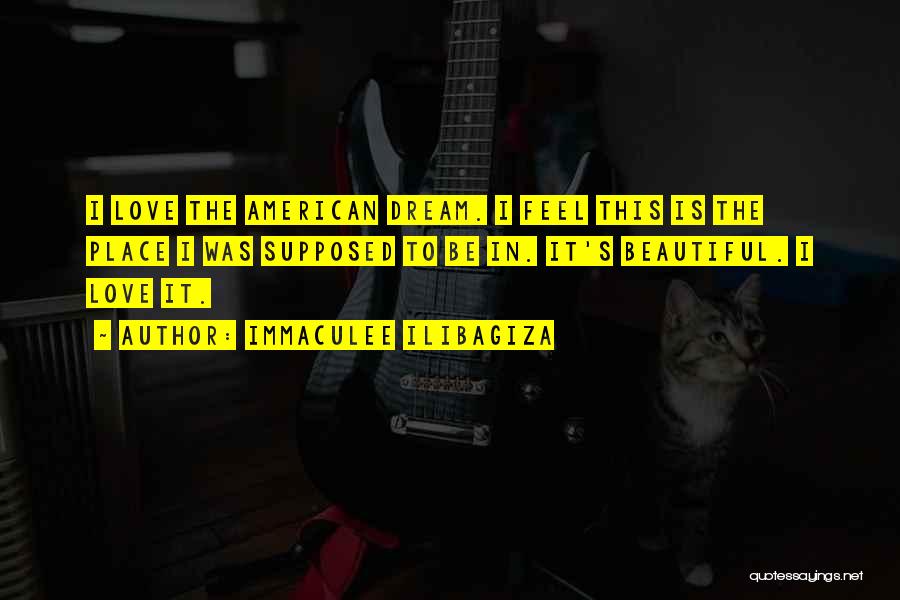 Immaculee Ilibagiza Quotes: I Love The American Dream. I Feel This Is The Place I Was Supposed To Be In. It's Beautiful. I