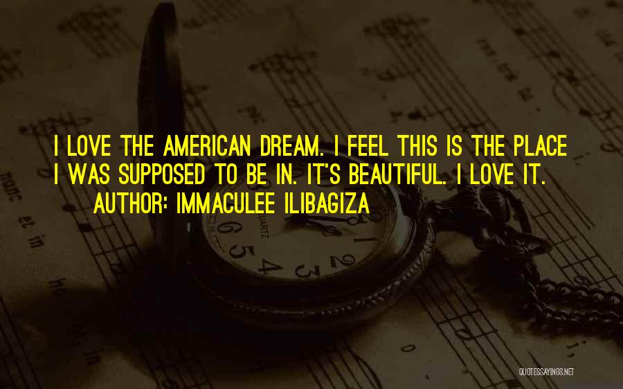 Immaculee Ilibagiza Quotes: I Love The American Dream. I Feel This Is The Place I Was Supposed To Be In. It's Beautiful. I