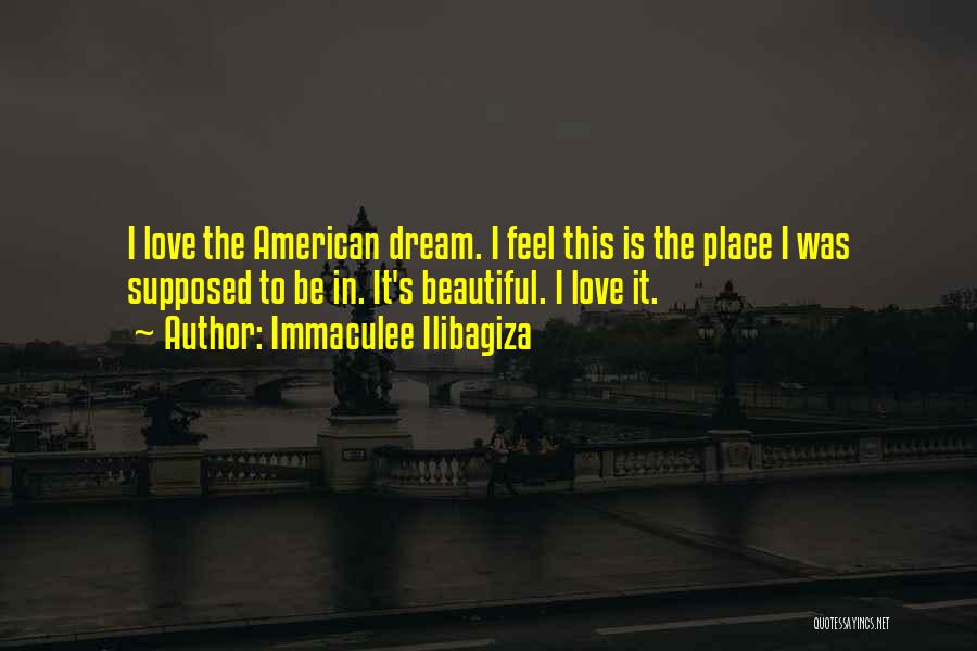 Immaculee Ilibagiza Quotes: I Love The American Dream. I Feel This Is The Place I Was Supposed To Be In. It's Beautiful. I