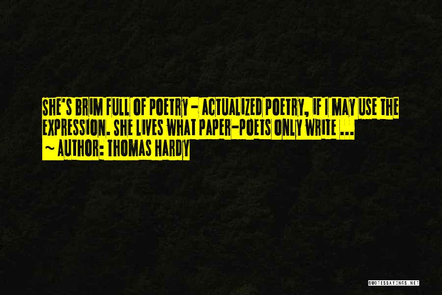 Thomas Hardy Quotes: She's Brim Full Of Poetry - Actualized Poetry, If I May Use The Expression. She Lives What Paper-poets Only Write