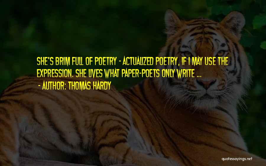 Thomas Hardy Quotes: She's Brim Full Of Poetry - Actualized Poetry, If I May Use The Expression. She Lives What Paper-poets Only Write