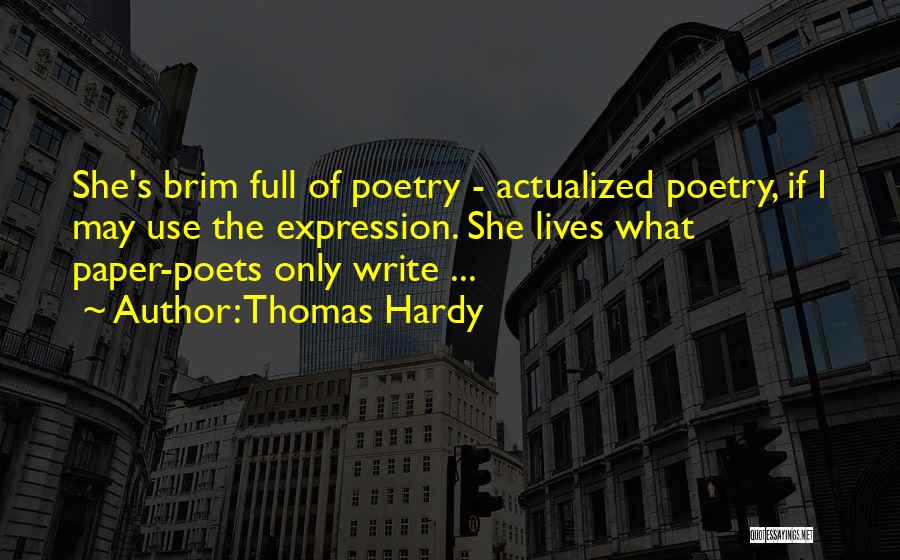 Thomas Hardy Quotes: She's Brim Full Of Poetry - Actualized Poetry, If I May Use The Expression. She Lives What Paper-poets Only Write