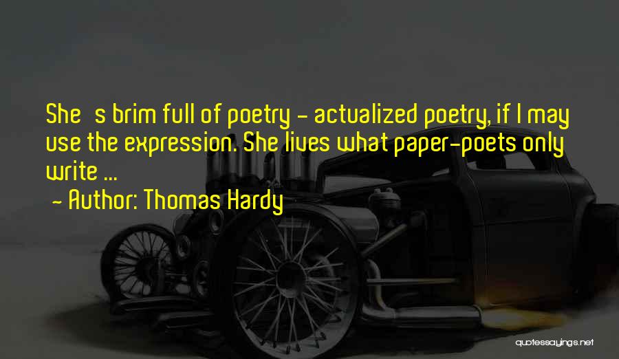 Thomas Hardy Quotes: She's Brim Full Of Poetry - Actualized Poetry, If I May Use The Expression. She Lives What Paper-poets Only Write