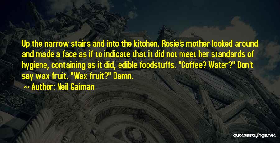 Neil Gaiman Quotes: Up The Narrow Stairs And Into The Kitchen. Rosie's Mother Looked Around And Made A Face As If To Indicate