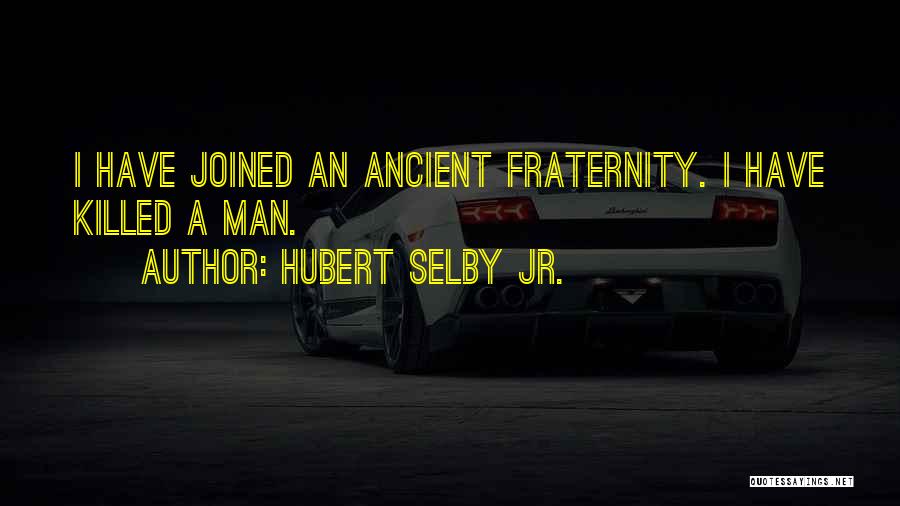 Hubert Selby Jr. Quotes: I Have Joined An Ancient Fraternity. I Have Killed A Man.