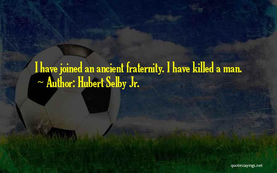 Hubert Selby Jr. Quotes: I Have Joined An Ancient Fraternity. I Have Killed A Man.