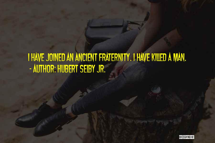 Hubert Selby Jr. Quotes: I Have Joined An Ancient Fraternity. I Have Killed A Man.