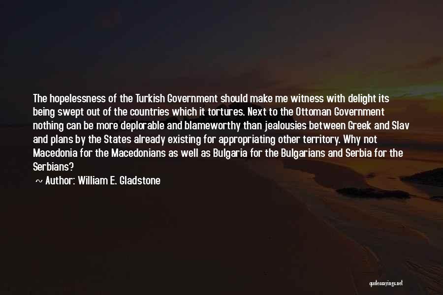 William E. Gladstone Quotes: The Hopelessness Of The Turkish Government Should Make Me Witness With Delight Its Being Swept Out Of The Countries Which