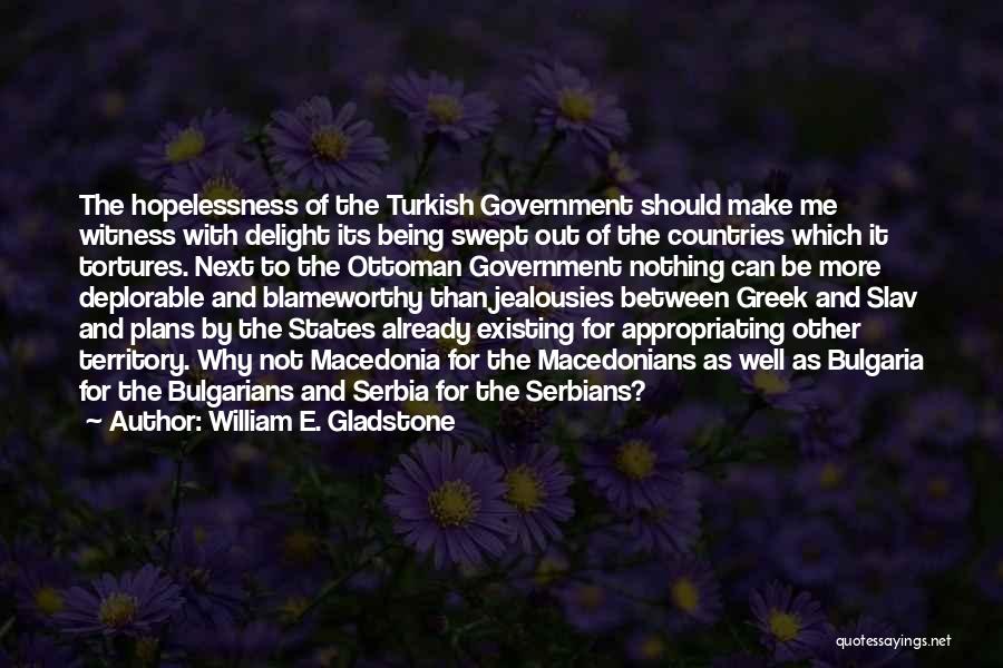 William E. Gladstone Quotes: The Hopelessness Of The Turkish Government Should Make Me Witness With Delight Its Being Swept Out Of The Countries Which