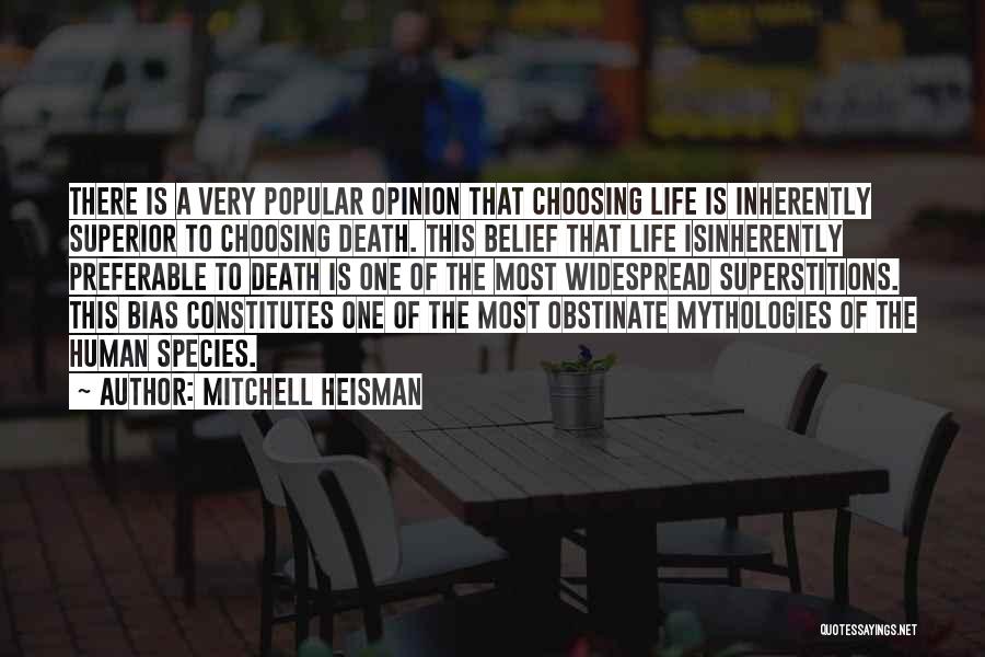 Mitchell Heisman Quotes: There Is A Very Popular Opinion That Choosing Life Is Inherently Superior To Choosing Death. This Belief That Life Isinherently