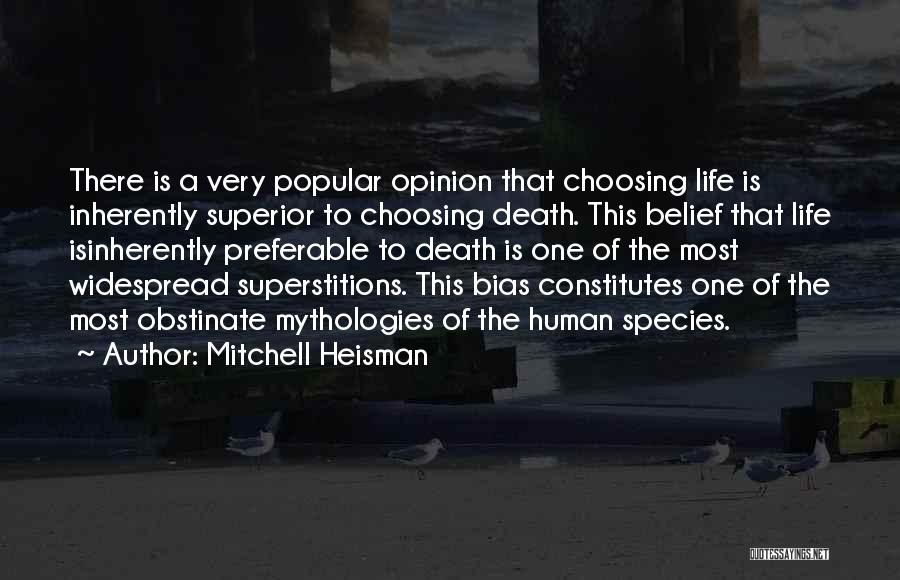 Mitchell Heisman Quotes: There Is A Very Popular Opinion That Choosing Life Is Inherently Superior To Choosing Death. This Belief That Life Isinherently