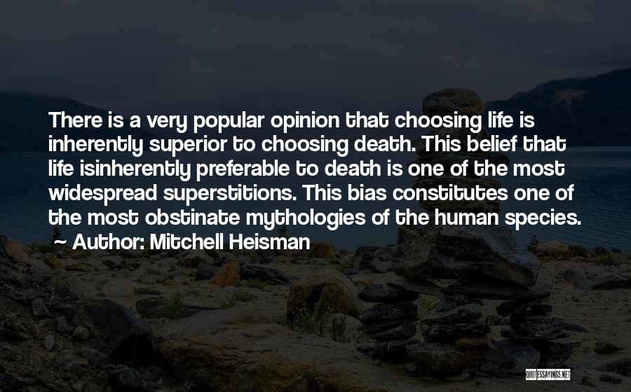 Mitchell Heisman Quotes: There Is A Very Popular Opinion That Choosing Life Is Inherently Superior To Choosing Death. This Belief That Life Isinherently
