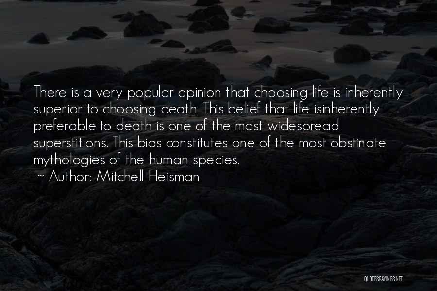 Mitchell Heisman Quotes: There Is A Very Popular Opinion That Choosing Life Is Inherently Superior To Choosing Death. This Belief That Life Isinherently