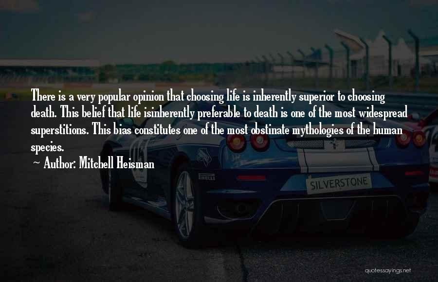 Mitchell Heisman Quotes: There Is A Very Popular Opinion That Choosing Life Is Inherently Superior To Choosing Death. This Belief That Life Isinherently