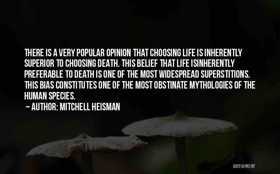 Mitchell Heisman Quotes: There Is A Very Popular Opinion That Choosing Life Is Inherently Superior To Choosing Death. This Belief That Life Isinherently