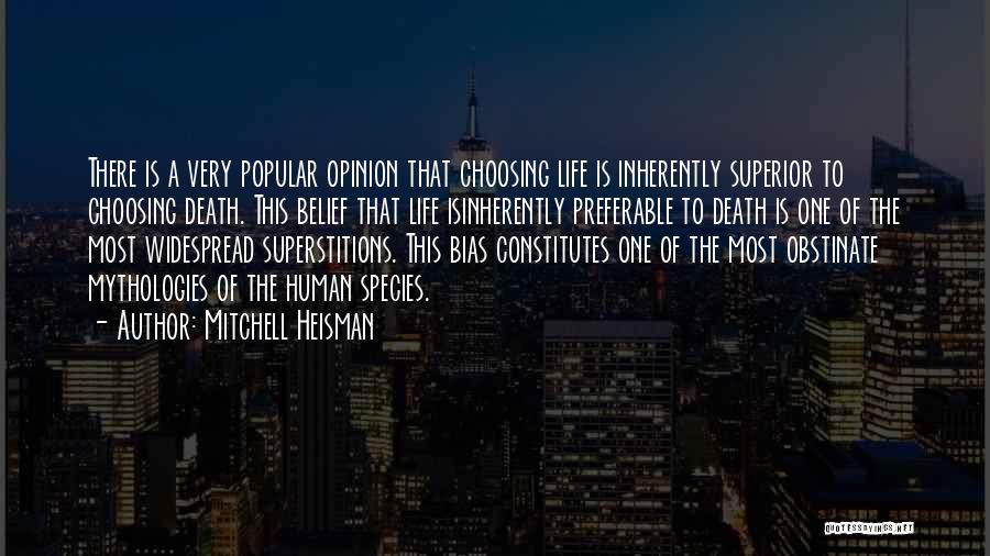 Mitchell Heisman Quotes: There Is A Very Popular Opinion That Choosing Life Is Inherently Superior To Choosing Death. This Belief That Life Isinherently