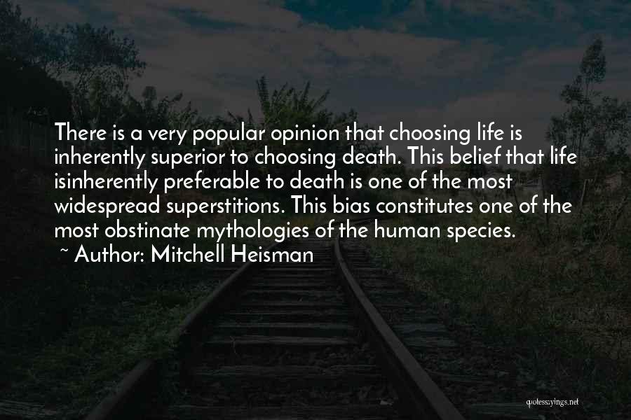 Mitchell Heisman Quotes: There Is A Very Popular Opinion That Choosing Life Is Inherently Superior To Choosing Death. This Belief That Life Isinherently