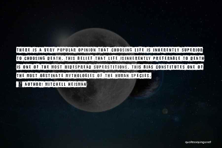 Mitchell Heisman Quotes: There Is A Very Popular Opinion That Choosing Life Is Inherently Superior To Choosing Death. This Belief That Life Isinherently