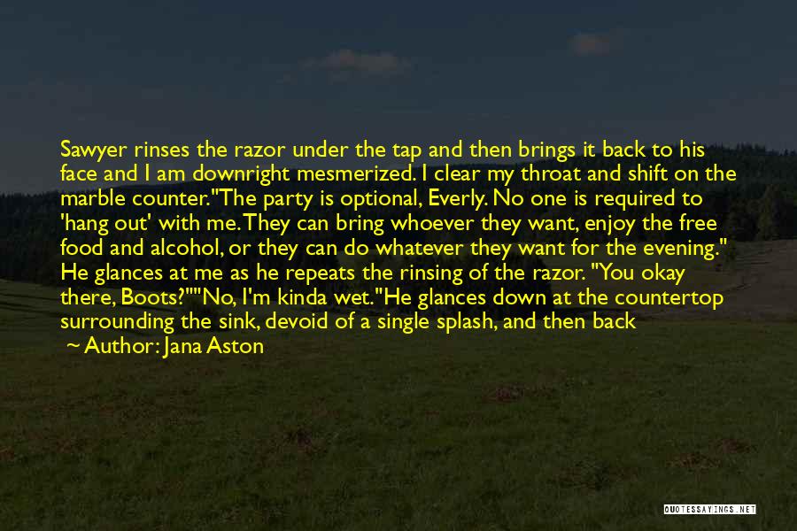 Jana Aston Quotes: Sawyer Rinses The Razor Under The Tap And Then Brings It Back To His Face And I Am Downright Mesmerized.