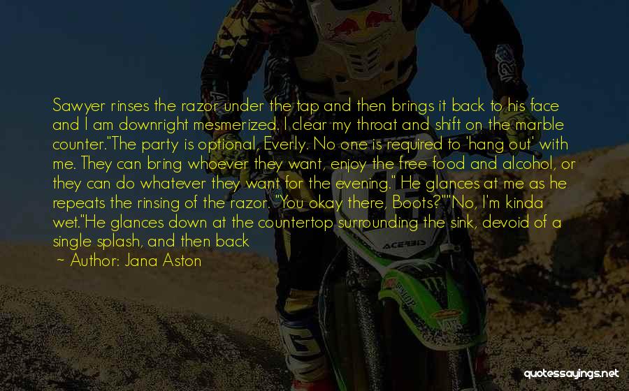 Jana Aston Quotes: Sawyer Rinses The Razor Under The Tap And Then Brings It Back To His Face And I Am Downright Mesmerized.