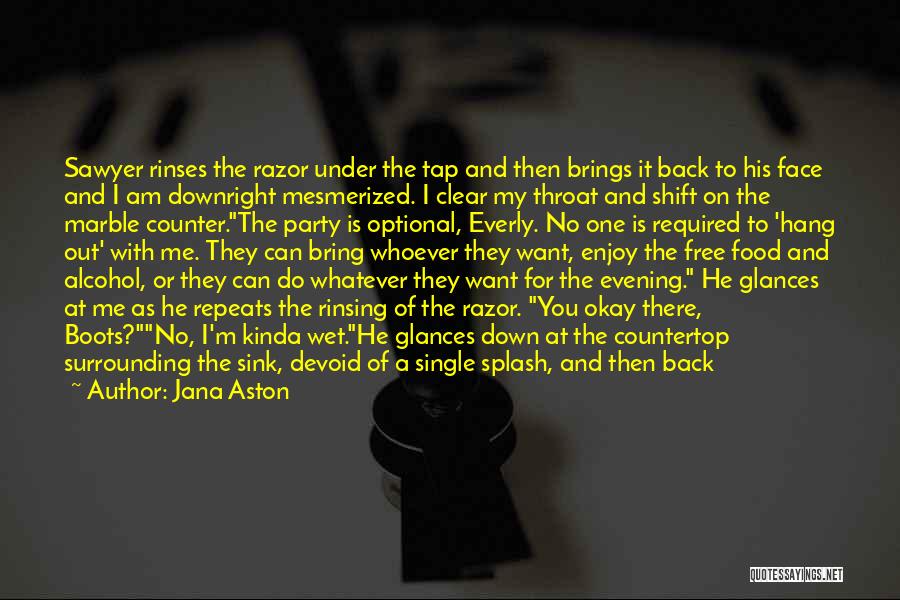 Jana Aston Quotes: Sawyer Rinses The Razor Under The Tap And Then Brings It Back To His Face And I Am Downright Mesmerized.