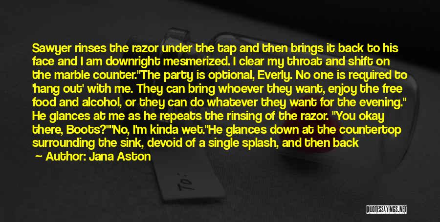 Jana Aston Quotes: Sawyer Rinses The Razor Under The Tap And Then Brings It Back To His Face And I Am Downright Mesmerized.