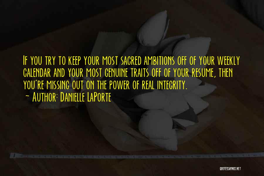 Danielle LaPorte Quotes: If You Try To Keep Your Most Sacred Ambitions Off Of Your Weekly Calendar And Your Most Genuine Traits Off