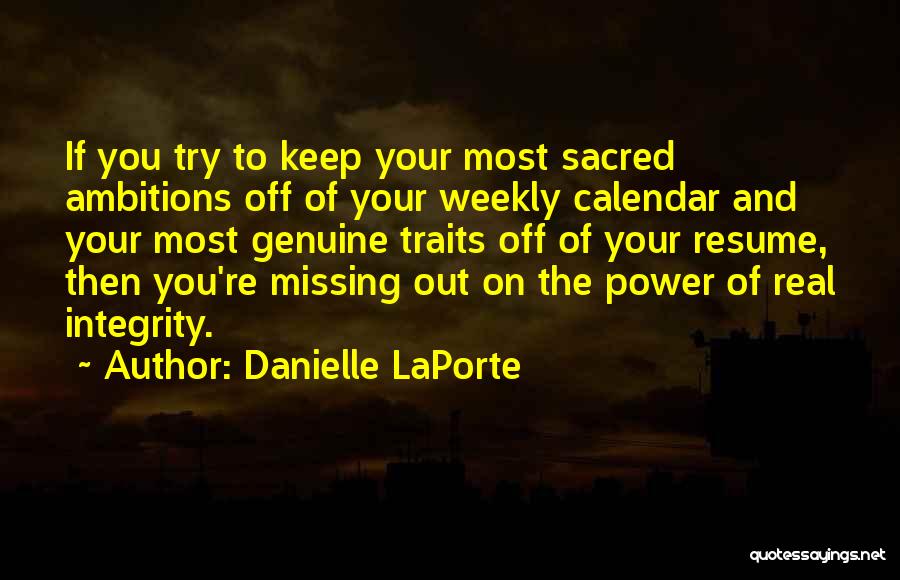 Danielle LaPorte Quotes: If You Try To Keep Your Most Sacred Ambitions Off Of Your Weekly Calendar And Your Most Genuine Traits Off