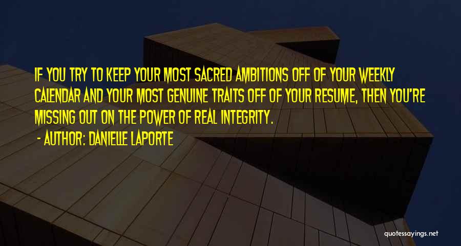 Danielle LaPorte Quotes: If You Try To Keep Your Most Sacred Ambitions Off Of Your Weekly Calendar And Your Most Genuine Traits Off