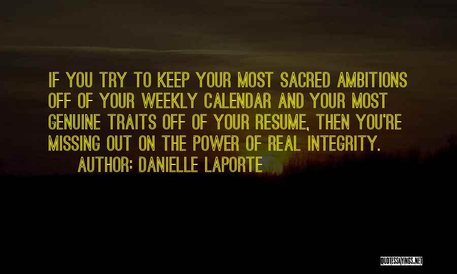 Danielle LaPorte Quotes: If You Try To Keep Your Most Sacred Ambitions Off Of Your Weekly Calendar And Your Most Genuine Traits Off