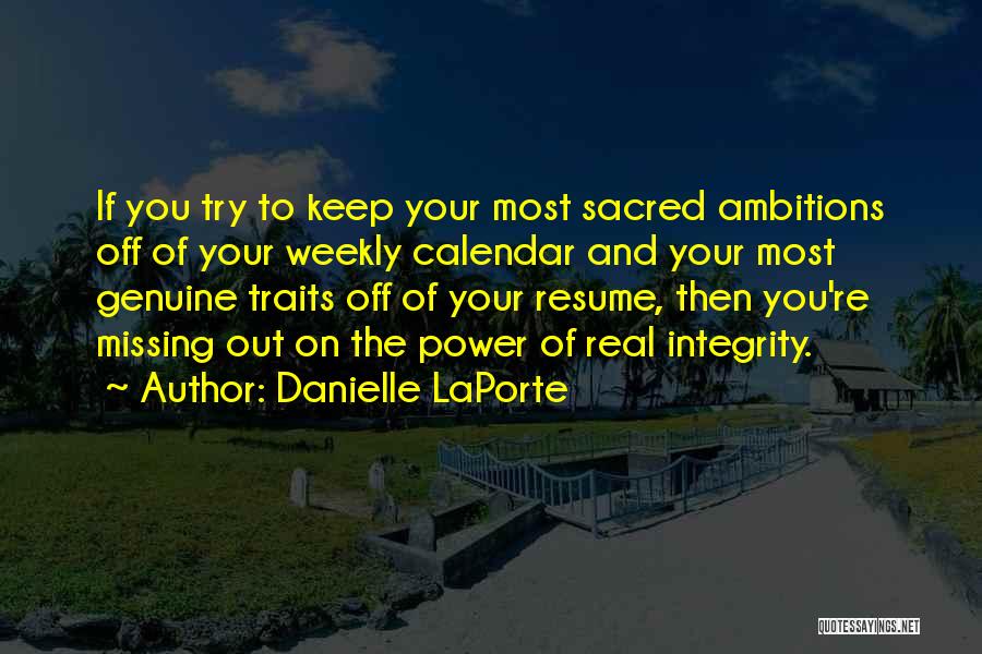 Danielle LaPorte Quotes: If You Try To Keep Your Most Sacred Ambitions Off Of Your Weekly Calendar And Your Most Genuine Traits Off