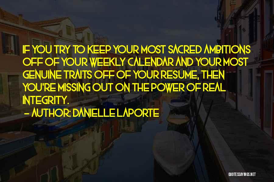 Danielle LaPorte Quotes: If You Try To Keep Your Most Sacred Ambitions Off Of Your Weekly Calendar And Your Most Genuine Traits Off