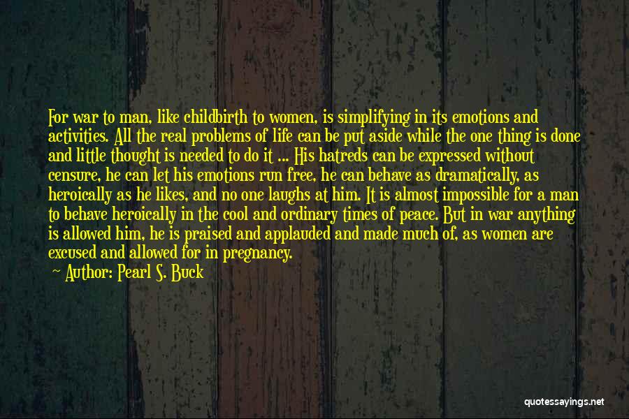 Pearl S. Buck Quotes: For War To Man, Like Childbirth To Women, Is Simplifying In Its Emotions And Activities. All The Real Problems Of