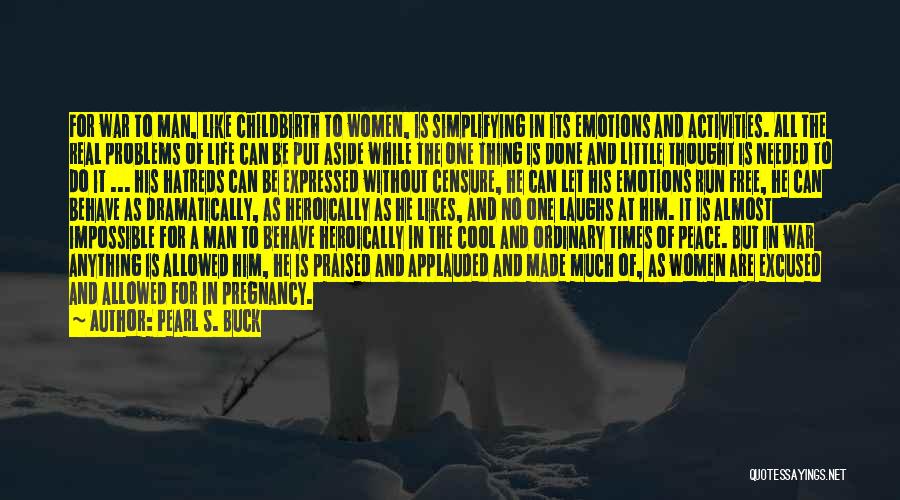 Pearl S. Buck Quotes: For War To Man, Like Childbirth To Women, Is Simplifying In Its Emotions And Activities. All The Real Problems Of