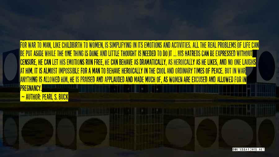 Pearl S. Buck Quotes: For War To Man, Like Childbirth To Women, Is Simplifying In Its Emotions And Activities. All The Real Problems Of