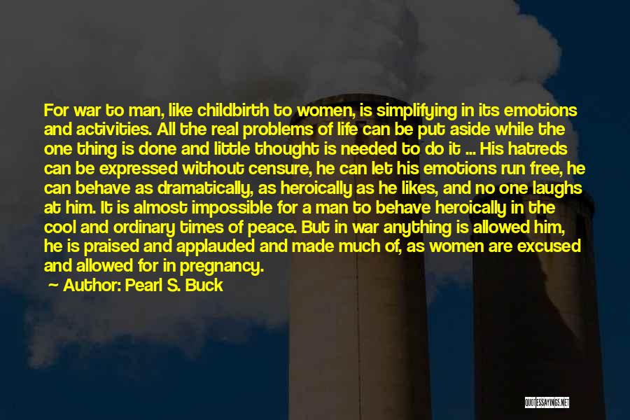 Pearl S. Buck Quotes: For War To Man, Like Childbirth To Women, Is Simplifying In Its Emotions And Activities. All The Real Problems Of