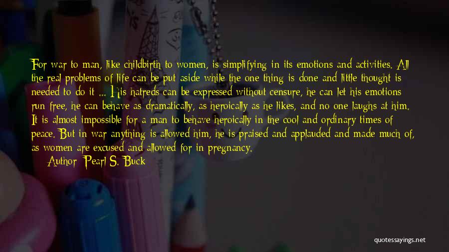 Pearl S. Buck Quotes: For War To Man, Like Childbirth To Women, Is Simplifying In Its Emotions And Activities. All The Real Problems Of